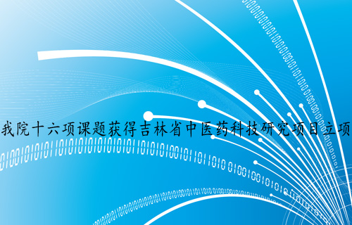 【科研成果】 我院十六项课题获得吉林省中医药科技研究项目立项